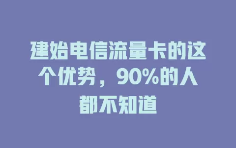 建始电信流量卡的这个优势，90%的人都不知道