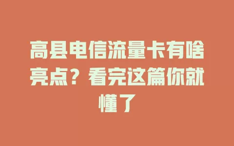 高县电信流量卡有啥亮点？看完这篇你就懂了