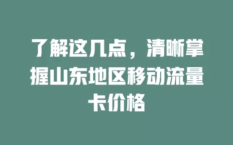 了解这几点，清晰掌握山东地区移动流量卡价格