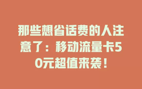 那些想省话费的人注意了：移动流量卡50元超值来袭！