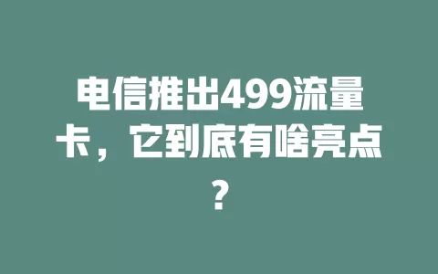 电信推出499流量卡，它到底有啥亮点？