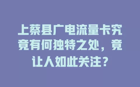 上蔡县广电流量卡究竟有何独特之处，竟让人如此关注？
