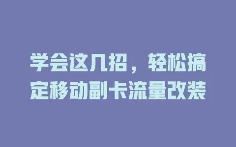 学会这几招，轻松搞定移动副卡流量改装