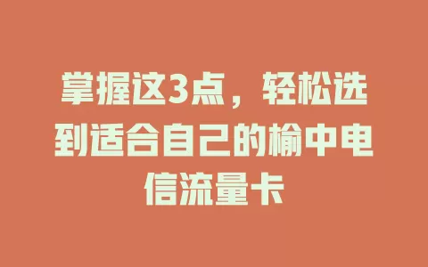 掌握这3点，轻松选到适合自己的榆中电信流量卡