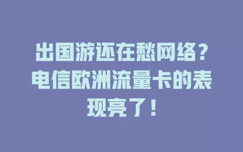 出国游还在愁网络？电信欧洲流量卡的表现亮了！