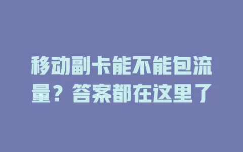 移动副卡能不能包流量？答案都在这里了