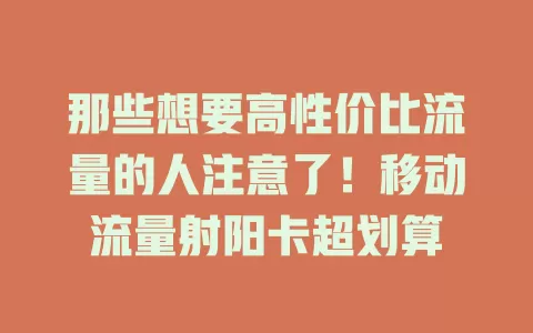 那些想要高性价比流量的人注意了！移动流量射阳卡超划算