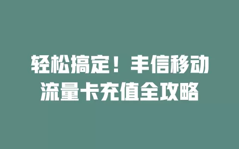 轻松搞定！丰信移动流量卡充值全攻略