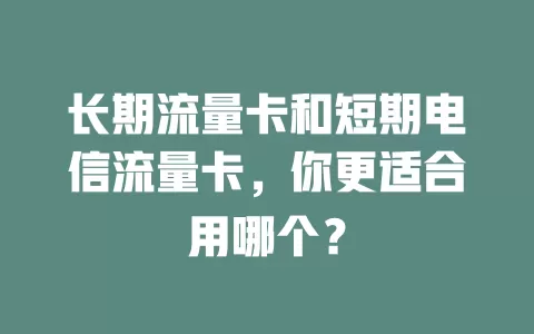 长期流量卡和短期电信流量卡，你更适合用哪个？
