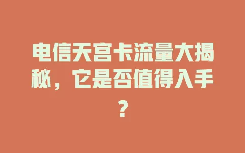 电信天宫卡流量大揭秘，它是否值得入手？