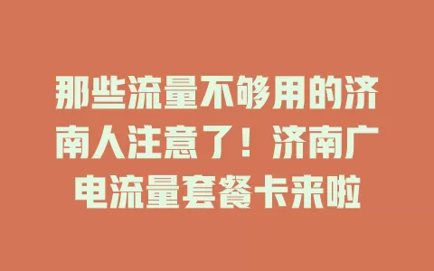 那些流量不够用的济南人注意了！济南广电流量套餐卡来啦