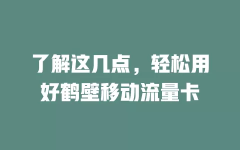了解这几点，轻松用好鹤壁移动流量卡