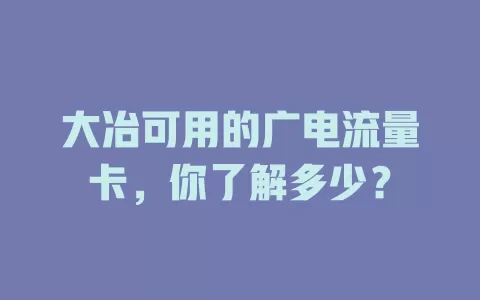 大冶可用的广电流量卡，你了解多少？
