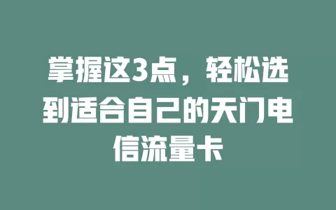 掌握这3点，轻松选到适合自己的天门电信流量卡
