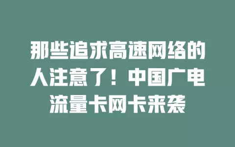 那些追求高速网络的人注意了！中国广电流量卡网卡来袭