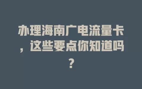 办理海南广电流量卡，这些要点你知道吗？