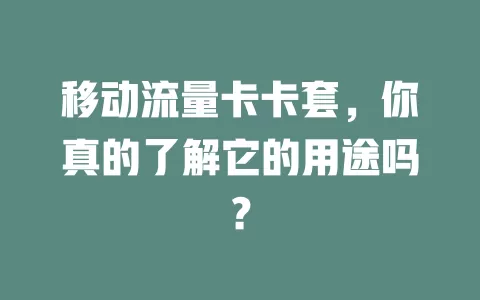 移动流量卡卡套，你真的了解它的用途吗？