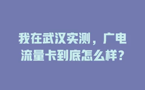 我在武汉实测，广电流量卡到底怎么样？