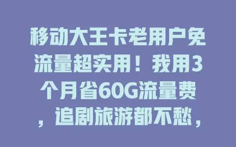 移动大王卡老用户免流量超实用！我用3个月省60G流量费，追剧旅游都不愁，强烈推荐！