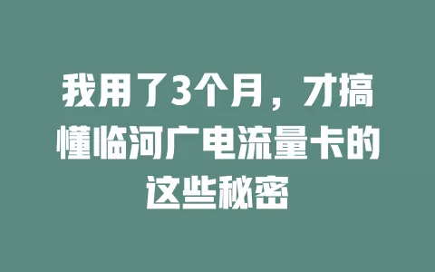 我用了3个月，才搞懂临河广电流量卡的这些秘密