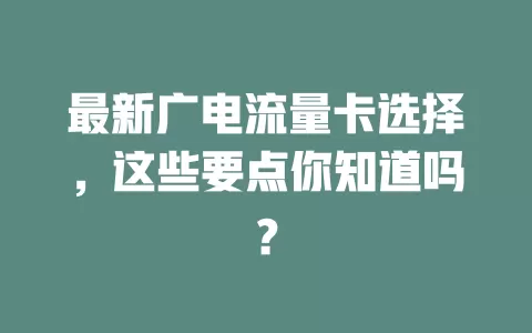 最新广电流量卡选择，这些要点你知道吗？