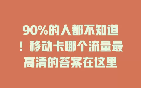 90%的人都不知道！移动卡哪个流量最高清的答案在这里