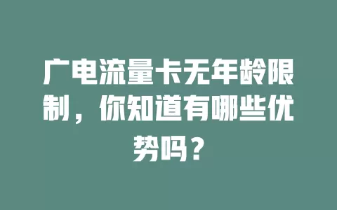 广电流量卡无年龄限制，你知道有哪些优势吗？