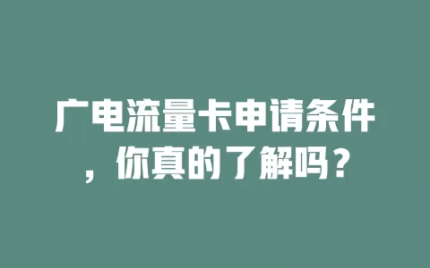 广电流量卡申请条件，你真的了解吗？