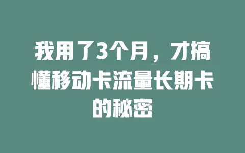 我用了3个月，才搞懂移动卡流量长期卡的秘密