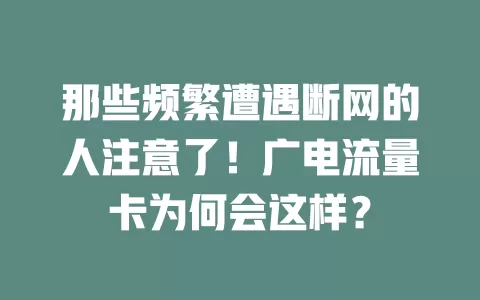 那些频繁遭遇断网的人注意了！广电流量卡为何会这样？