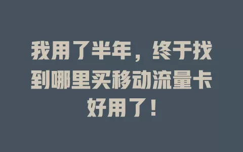 我用了半年，终于找到哪里买移动流量卡好用了！