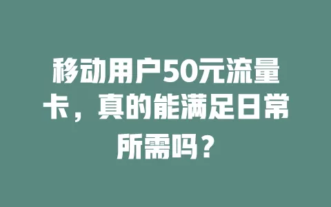 移动用户50元流量卡，真的能满足日常所需吗？