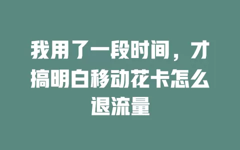 我用了一段时间，才搞明白移动花卡怎么退流量