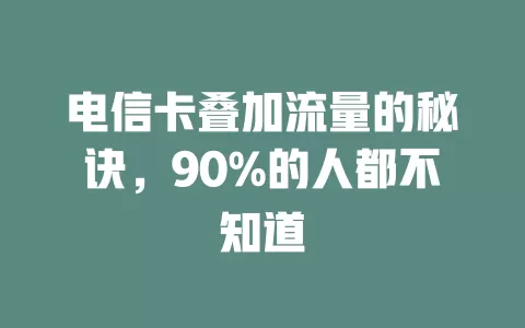 电信卡叠加流量的秘诀，90%的人都不知道