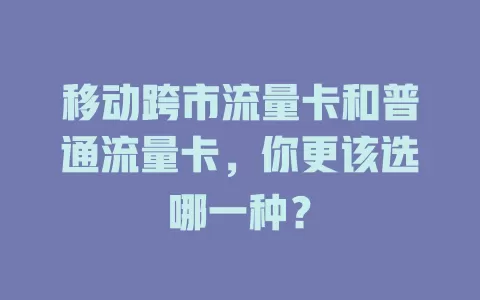 移动跨市流量卡和普通流量卡，你更该选哪一种？