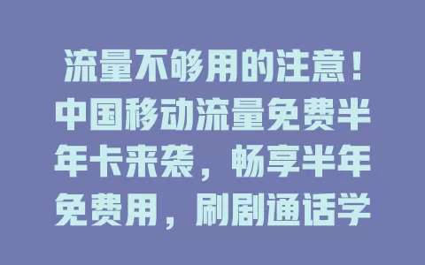 流量不够用的注意！中国移动流量免费半年卡来袭，畅享半年免费用，刷剧通话学习超畅快