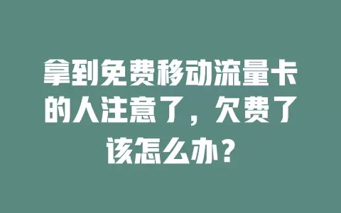 拿到免费移动流量卡的人注意了，欠费了该怎么办？