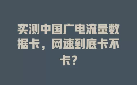 实测中国广电流量数据卡，网速到底卡不卡？
