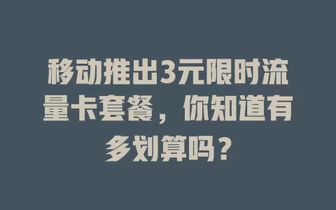 移动推出3元限时流量卡套餐，你知道有多划算吗？
