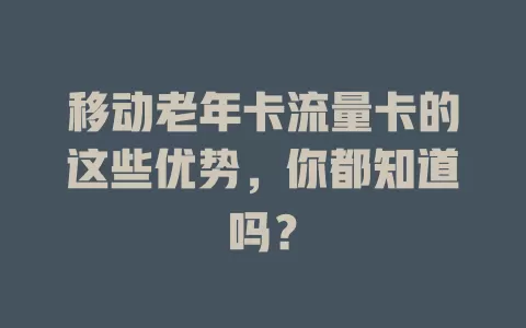 移动老年卡流量卡的这些优势，你都知道吗？