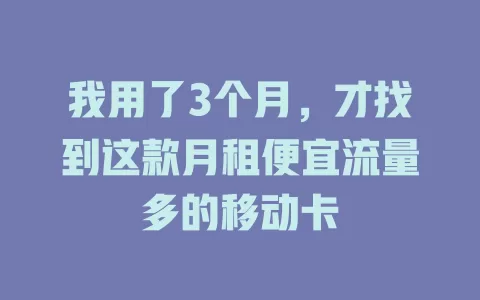 我用了3个月，才找到这款月租便宜流量多的移动卡