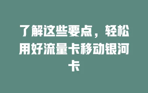 了解这些要点，轻松用好流量卡移动银河卡