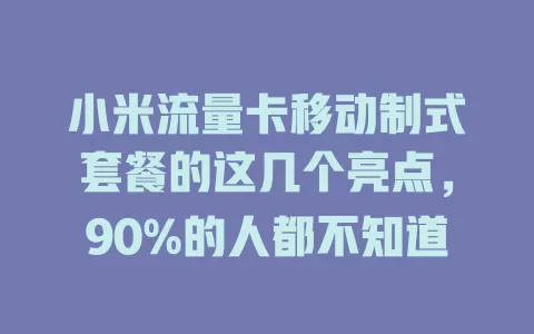 小米流量卡移动制式套餐的这几个亮点，90%的人都不知道