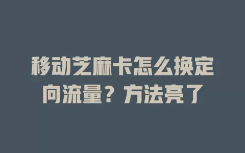 移动芝麻卡怎么换定向流量？方法亮了