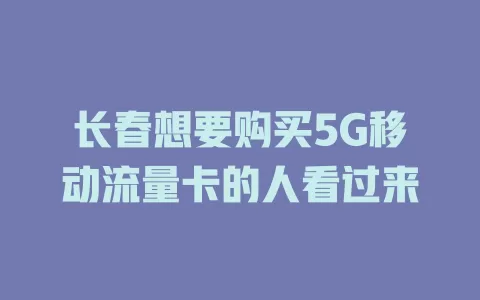 长春想要购买5G移动流量卡的人看过来