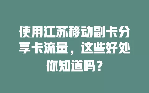 使用江苏移动副卡分享卡流量，这些好处你知道吗？