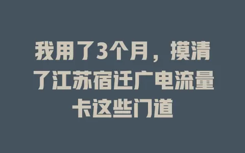 我用了3个月，摸清了江苏宿迁广电流量卡这些门道