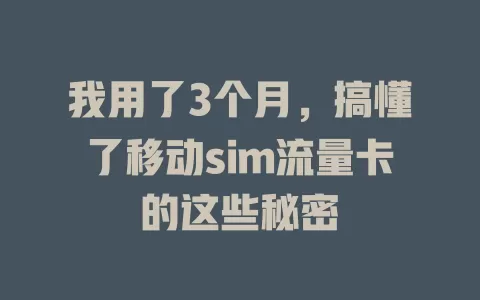 我用了3个月，搞懂了移动sim流量卡的这些秘密