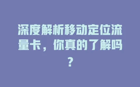 深度解析移动定位流量卡，你真的了解吗？