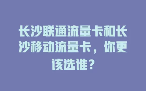 长沙联通流量卡和长沙移动流量卡，你更该选谁？